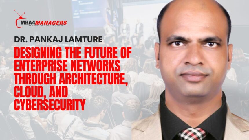 Dr. Pankaj Lamture_ Designing the Future of Enterprise Networks Through Architecture, Cloud, and Cybersecurity