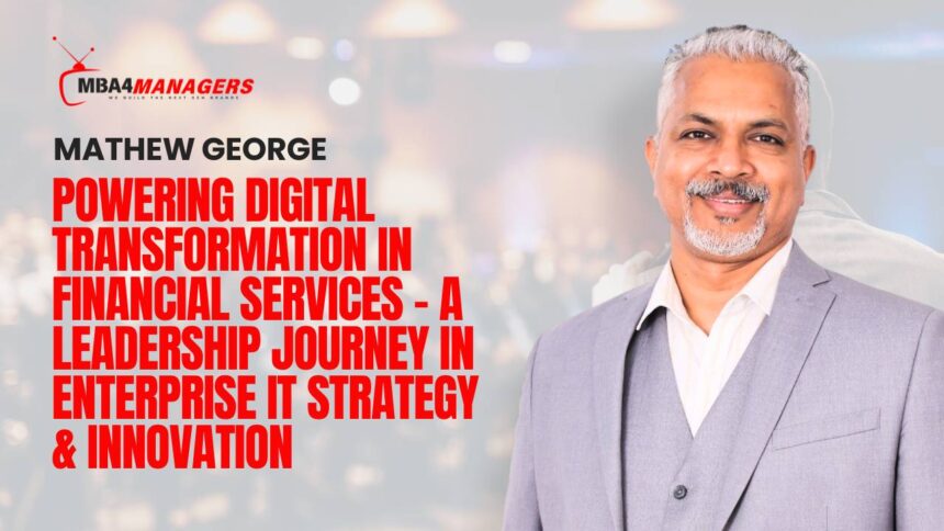 Mathew George_ Powering Digital Transformation in Financial Services – A Leadership Journey in Enterprise IT Strategy & Innovation