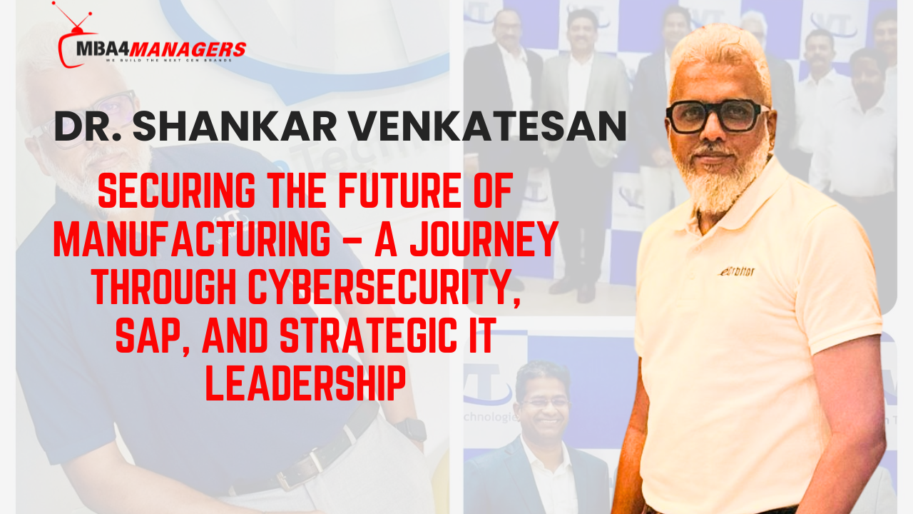 Dr. Shankar Venkatesan_ Securing the Future of Manufacturing – A Journey Through Cybersecurity, SAP, and Strategic IT Leadership
